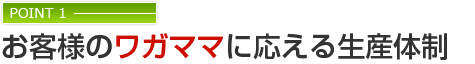 お客様のワガママに応える生産体制